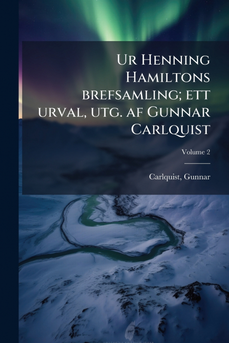 Ur Henning Hamiltons brefsamling; ett urval, utg. af Gunnar Carlquist; Volume 2