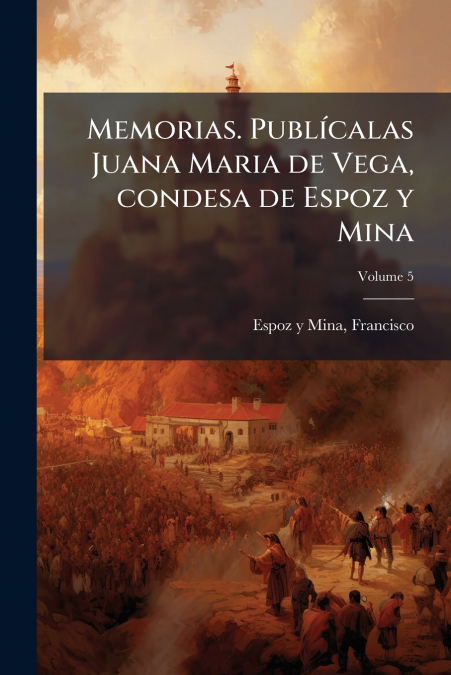 Memorias. Publícalas Juana Maria de Vega, condesa de Espoz y Mina; Volume 5