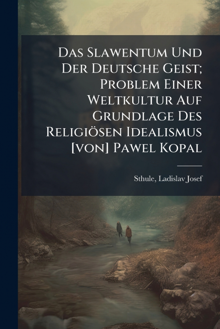 Das Slawentum Und Der Deutsche Geist; Problem Einer Weltkultur Auf Grundlage Des Religiösen Idealismus [von] Pawel Kopal