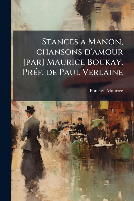 Stances à Manon, chansons d’amour [par] Maurice Boukay. Préf. de Paul Verlaine