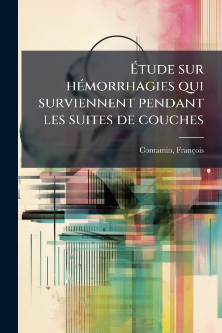 Étude sur hémorrhagies qui surviennent pendant les suites de couches