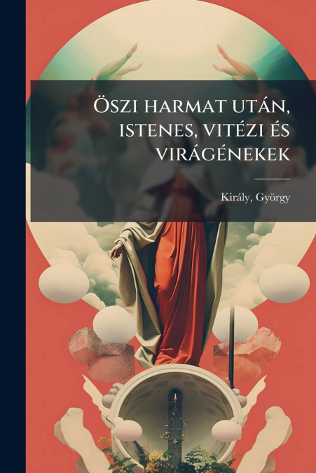 Öszi harmat után, istenes, vitézi és virágénekek