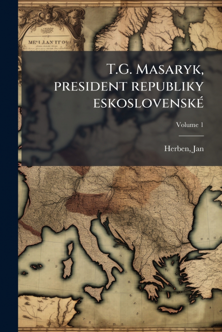 T.G. Masaryk, president republiky eskoslovenské; Volume 1