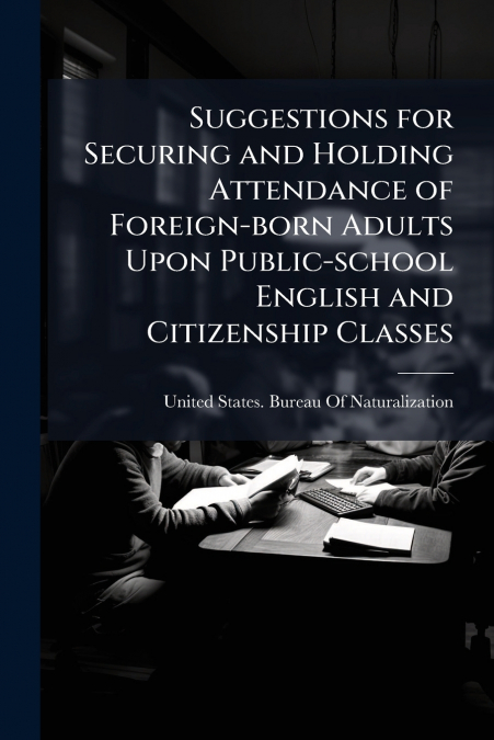 Suggestions for Securing and Holding Attendance of Foreign-born Adults Upon Public-school English and Citizenship Classes