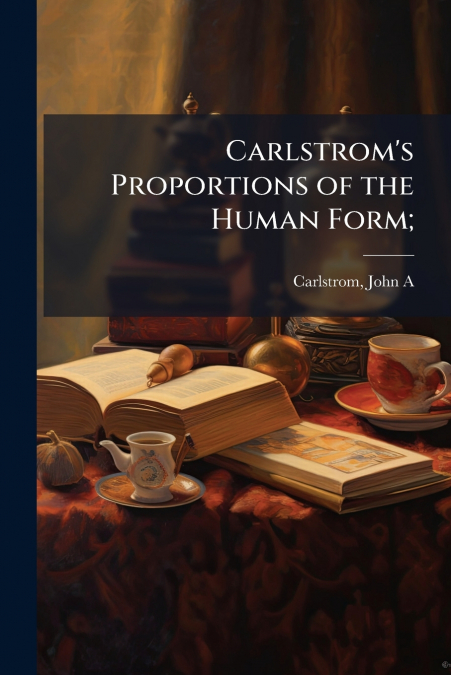 Carlstrom’s Proportions of the Human Form;