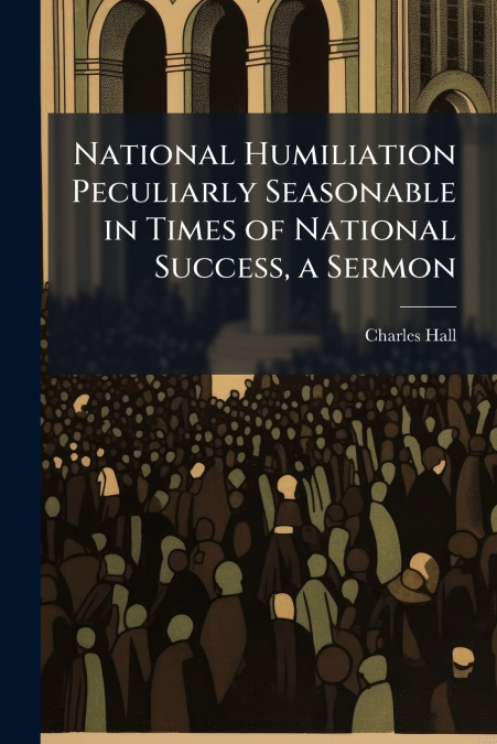 National Humiliation Peculiarly Seasonable in Times of National Success, a Sermon