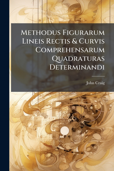 Methodus Figurarum Lineis Rectis & Curvis Comprehensarum Quadraturas Determinandi