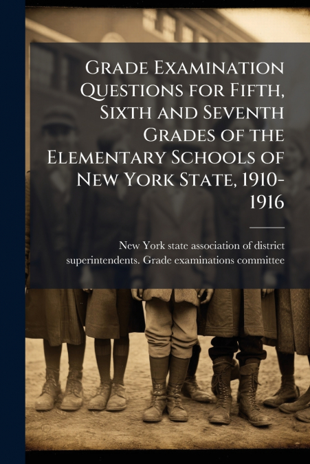 Grade Examination Questions for Fifth, Sixth and Seventh Grades of the Elementary Schools of New York State, 1910-1916