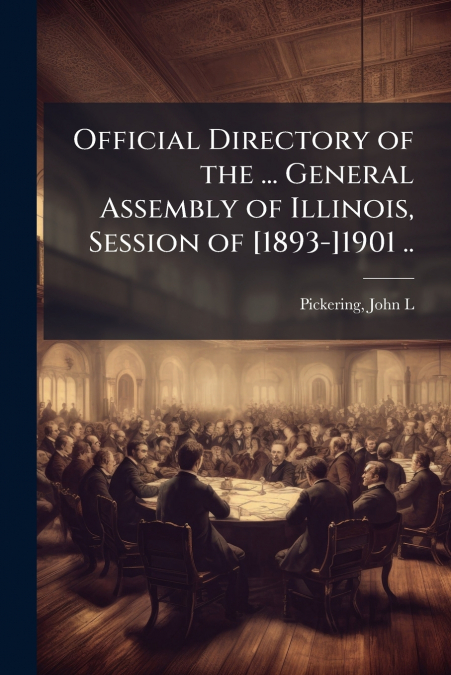 Official Directory of the ... General Assembly of Illinois, Session of [1893-]1901 ..