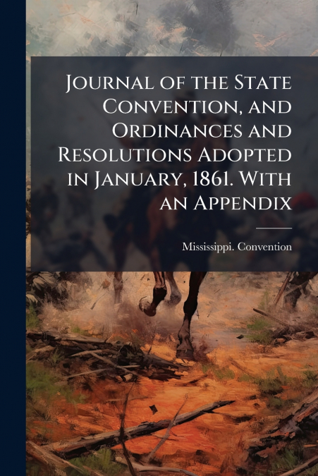 Journal of the State Convention, and Ordinances and Resolutions Adopted in January, 1861. With an Appendix
