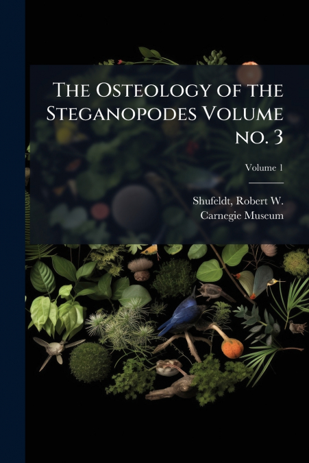The Osteology of the Steganopodes Volume no. 3; Volume 1