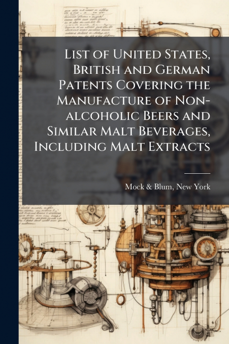 List of United States, British and German Patents Covering the Manufacture of Non-alcoholic Beers and Similar Malt Beverages, Including Malt Extracts