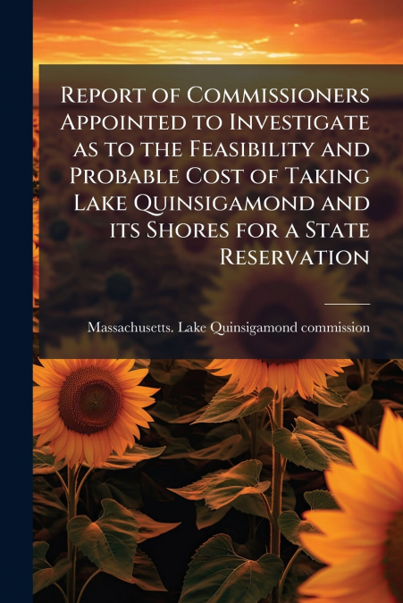 Report of Commissioners Appointed to Investigate as to the Feasibility and Probable Cost of Taking Lake Quinsigamond and its Shores for a State Reservation