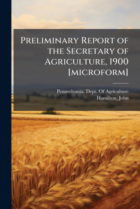 Preliminary Report of the Secretary of Agriculture, 1900 [microform]