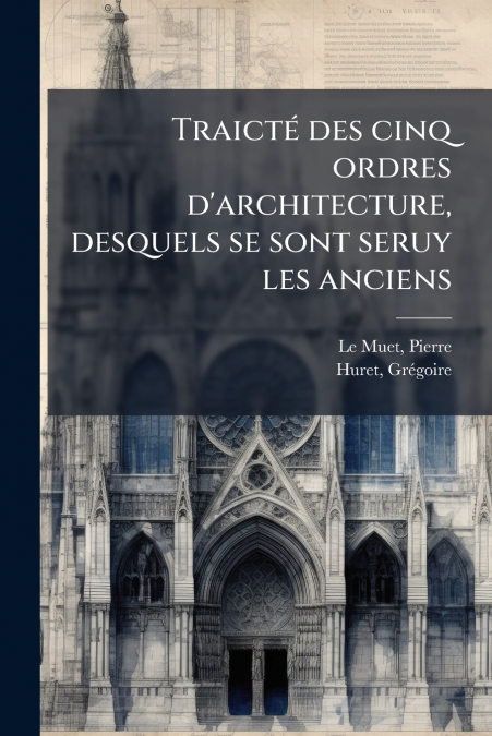 Traicté des cinq ordres d’architecture, desquels se sont seruy les anciens