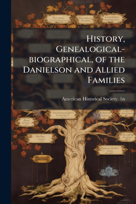 History, Genealogical-biographical, of the Danielson and Allied Families