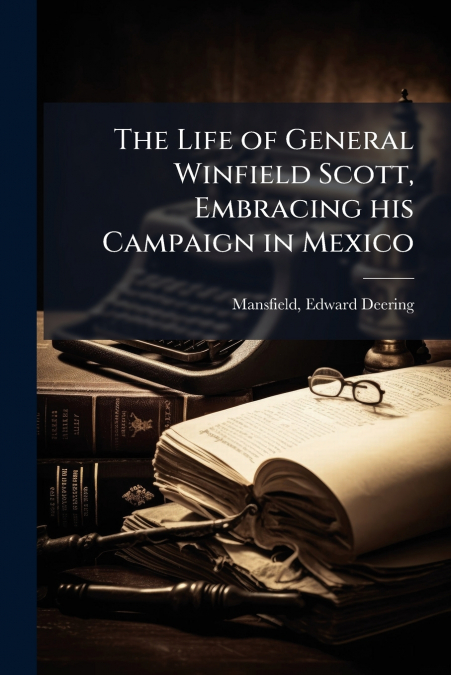 The Life of General Winfield Scott, Embracing his Campaign in Mexico