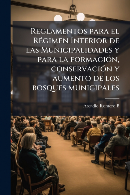 Reglamentos para el Régimen Interior de las Municipalidades y para la formación, conservación y aumento de los bosques municipales