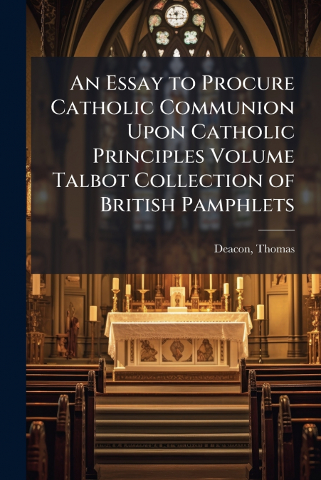 An Essay to Procure Catholic Communion Upon Catholic Principles Volume Talbot Collection of British Pamphlets