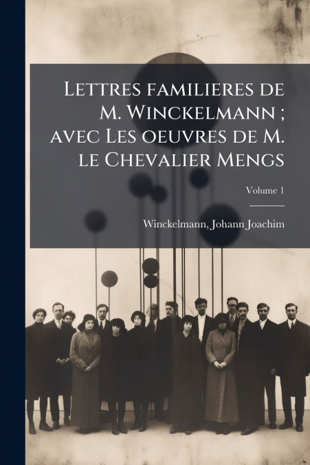 Lettres familieres de M. Winckelmann ; avec Les oeuvres de M. le Chevalier Mengs; Volume 1