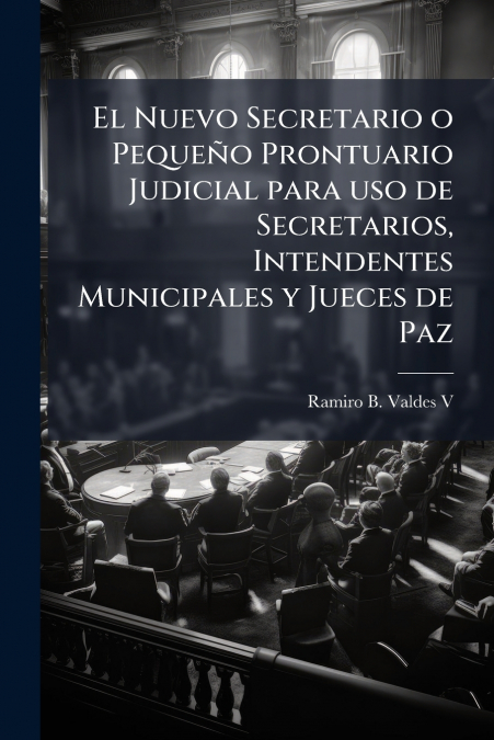 El Nuevo Secretario o Pequeño Prontuario Judicial para uso de Secretarios, Intendentes Municipales y Jueces de Paz
