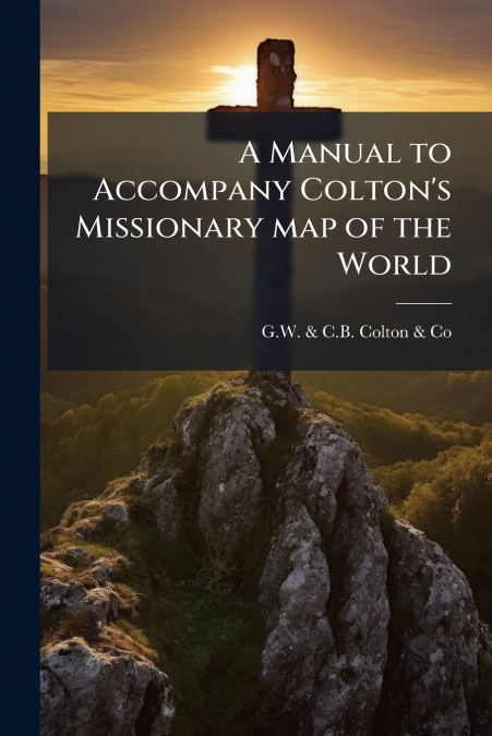 A Manual to Accompany Colton’s Missionary map of the World