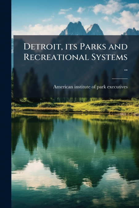 Detroit, its Parks and Recreational Systems ..