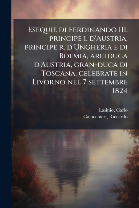 Esequie di Ferdinando III. principe i. d’Austria, principe r. d’Ungheria e di Boemia, arciduca d’Austria, gran-duca di Toscana, celebrate in Livorno nel 7 settembre 1824