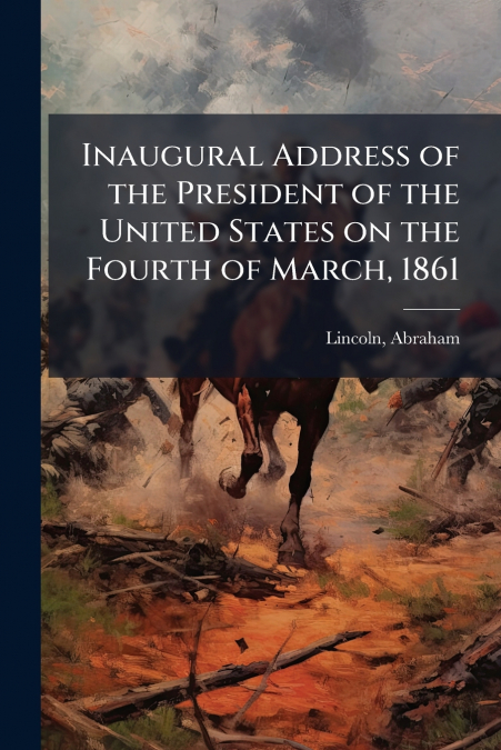 Inaugural Address of the President of the United States on the Fourth of March, 1861