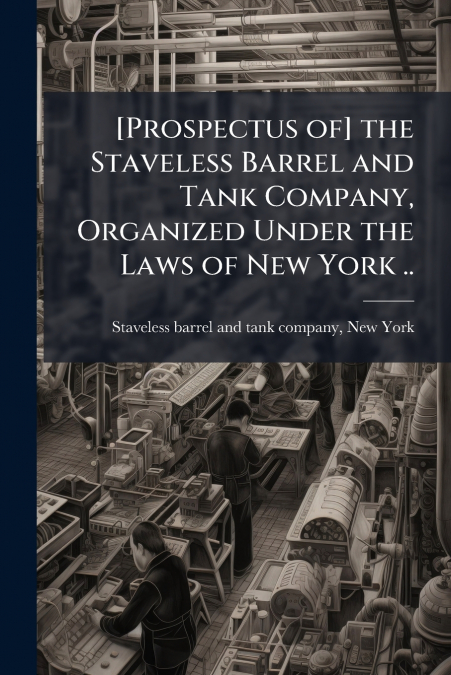 [Prospectus of] the Staveless Barrel and Tank Company, Organized Under the Laws of New York ..