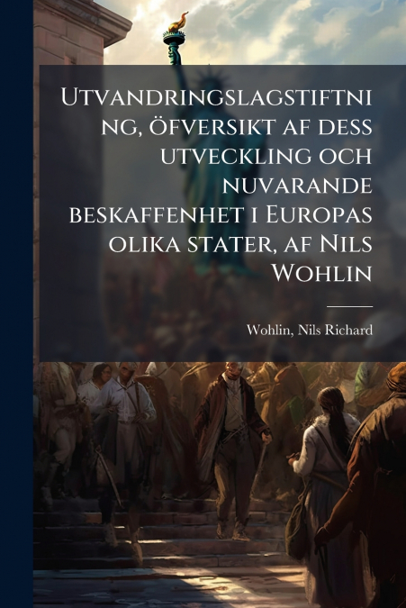 Utvandringslagstiftning, öfversikt af dess utveckling och nuvarande beskaffenhet i Europas olika stater, af Nils Wohlin