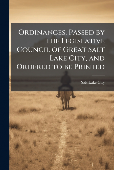 Ordinances, Passed by the Legislative Council of Great Salt Lake City, and Ordered to be Printed
