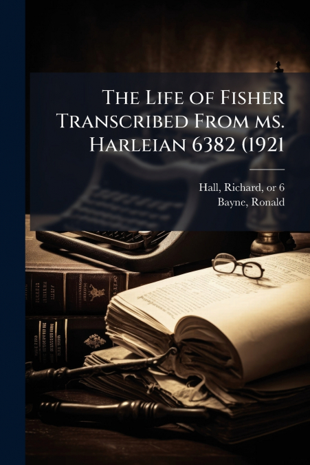 The Life of Fisher Transcribed From ms. Harleian 6382 (1921