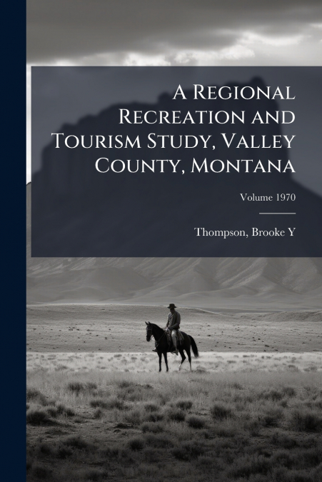 A Regional Recreation and Tourism Study, Valley County, Montana; Volume 1970