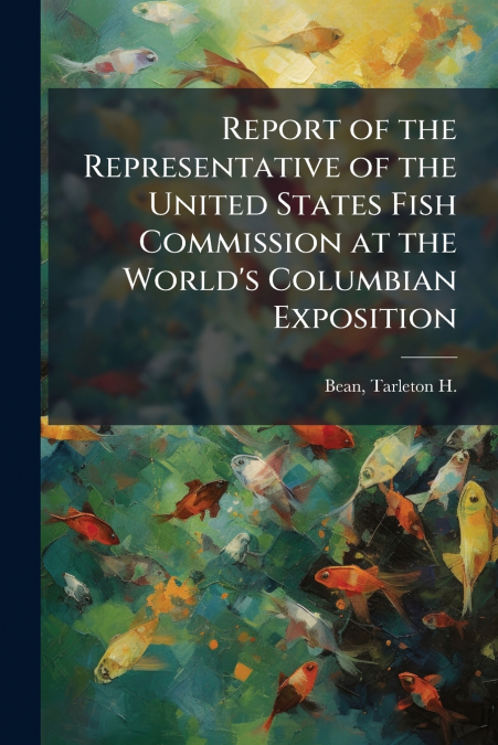 Report of the Representative of the United States Fish Commission at the World’s Columbian Exposition