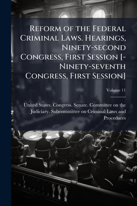Reform of the Federal Criminal Laws. Hearings, Ninety-second Congress, First Session [-Ninety-seventh Congress, First Session]; Volume 11