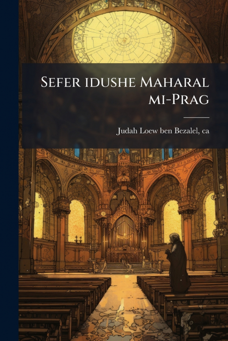 Sefer idushe Maharal mi-Prag