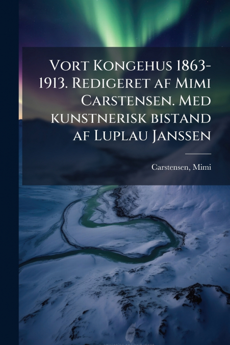 Vort Kongehus 1863-1913. Redigeret af Mimi Carstensen. Med kunstnerisk bistand af Luplau Janssen