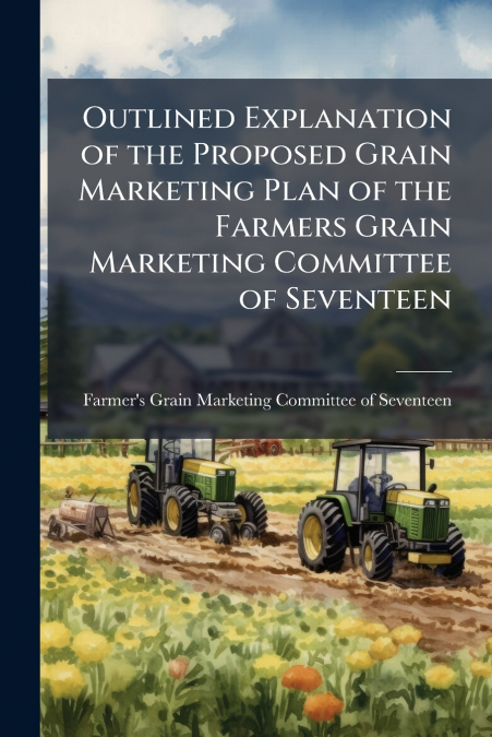 Outlined Explanation of the Proposed Grain Marketing Plan of the Farmers Grain Marketing Committee of Seventeen