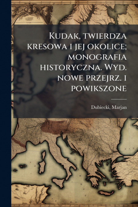 Kudak, twierdza kresowa i jej okolice; monografia historyczna. Wyd. nowe przejrz. i powikszone