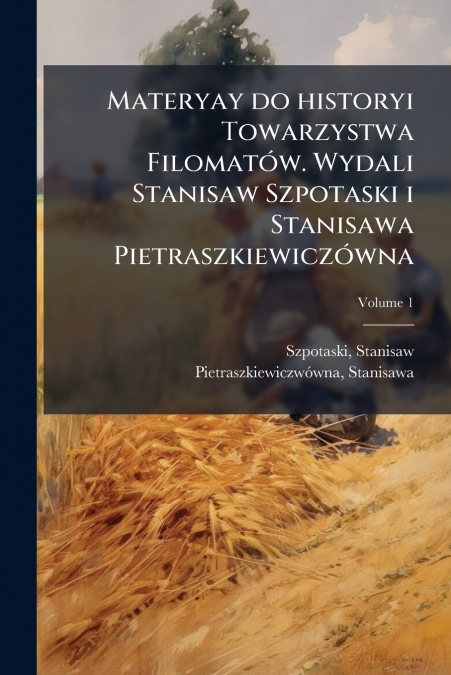 Materyay do historyi Towarzystwa Filomatów. Wydali Stanisaw Szpotaski i Stanisawa Pietraszkiewiczówna; Volume 1