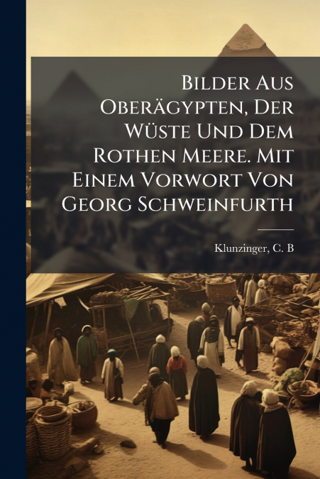 Bilder Aus Oberägypten, Der Wüste Und Dem Rothen Meere. Mit Einem Vorwort Von Georg Schweinfurth