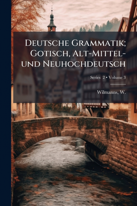 Deutsche Grammatik; Gotisch, Alt-Mittel- und Neuhochdeutsch; Volume 3; Series  2