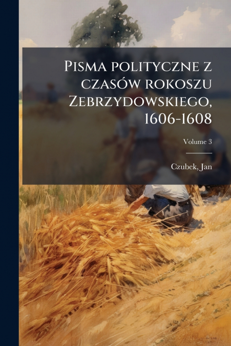 Pisma polityczne z czasów rokoszu Zebrzydowskiego, 1606-1608; Volume 3