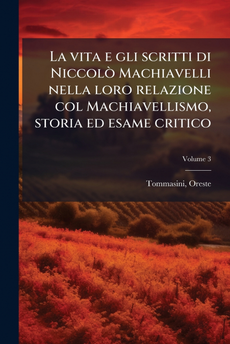 La vita e gli scritti di Niccolò Machiavelli nella loro relazione col Machiavellismo, storia ed esame critico; Volume 3