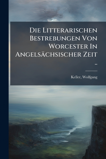 Die Litterarischen Bestrebungen Von Worcester In Angelsächsischer Zeit ..
