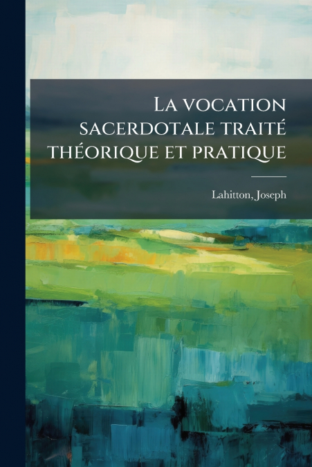 La vocation sacerdotale traité théorique et pratique