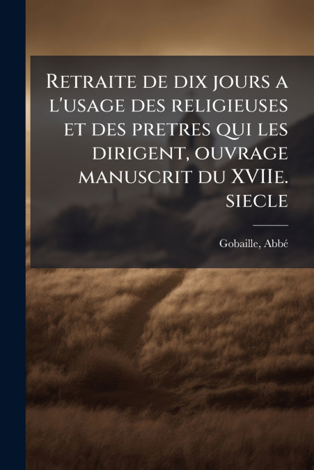 Retraite de dix jours a l’usage des religieuses et des pretres qui les dirigent, ouvrage manuscrit du XVIIe. siecle