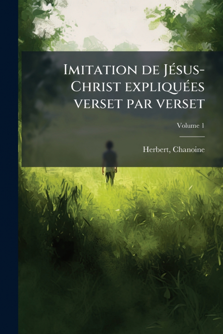 Imitation de Jésus-Christ expliquées verset par verset; Volume 1