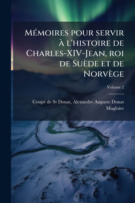 Mémoires pour servir à l’histoire de Charles-XIV-Jean, roi de Suède et de Norvège; Volume 2